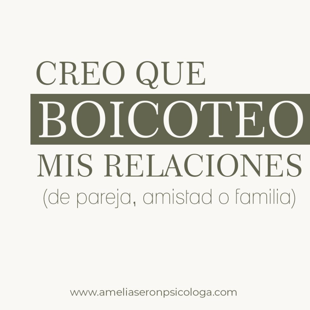 CREO QUE BOICOTEO MIS RELACIONES (de pareja, amistad o familia)