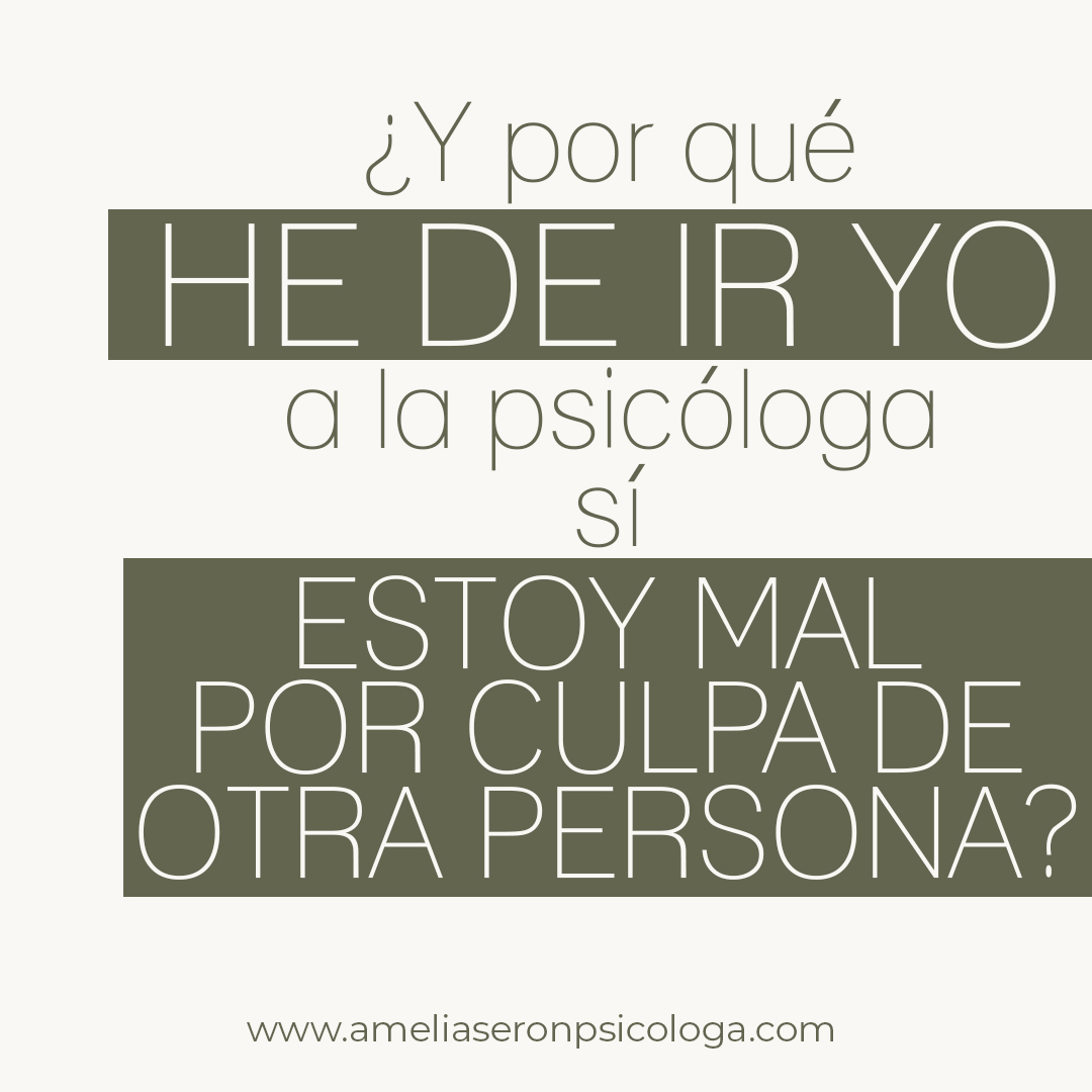 ¿Y por qué HE DE IR YO al psicólogo, si ESTOY MAL POR CULPA DE OTRA PERSONA?