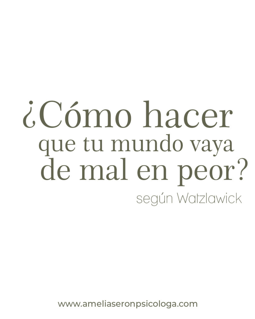 ¿Cómo HACER QUE TU MUNDO VAYA DE MAL EN PEOR, según Watzlawick?